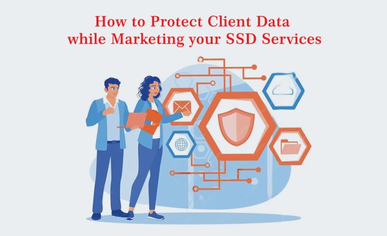  How to Protect Client Data While Marketing Your SSD Services