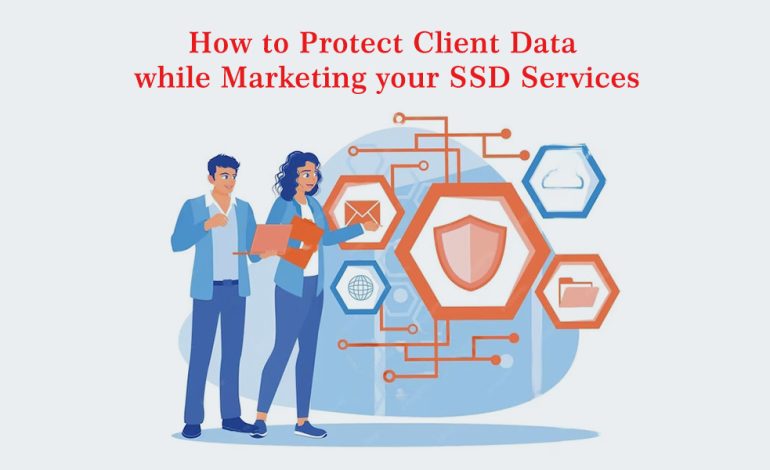 How to Protect Client Data While Marketing Your SSD Services